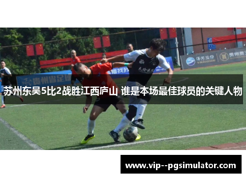 苏州东吴5比2战胜江西庐山 谁是本场最佳球员的关键人物