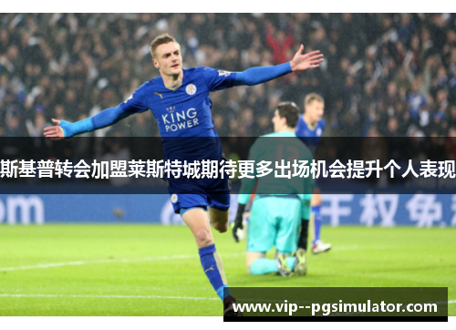 斯基普转会加盟莱斯特城期待更多出场机会提升个人表现