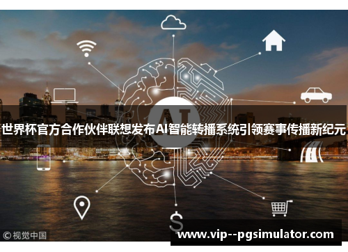 世界杯官方合作伙伴联想发布AI智能转播系统引领赛事传播新纪元