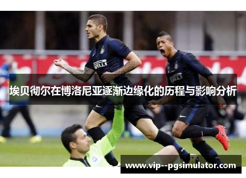 埃贝彻尔在博洛尼亚逐渐边缘化的历程与影响分析