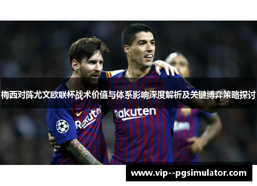 梅西对阵尤文欧联杯战术价值与体系影响深度解析及关键博弈策略探讨