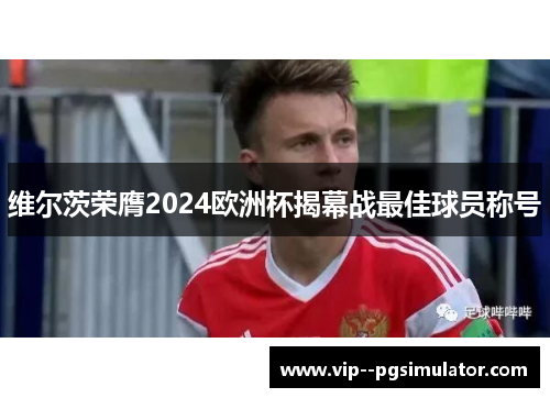维尔茨荣膺2024欧洲杯揭幕战最佳球员称号