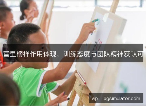 富里榜样作用体现,训练态度与团队精神获认可 富里榜样作用体现,训练态度与团队精神获认可